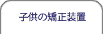 子供の矯正装置