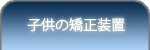 子供の矯正装置