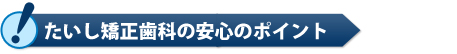 たいし矯正歯科の安心のポイント